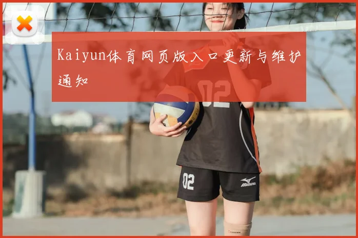 Kaiyun体育网页版入口更新与维护通知