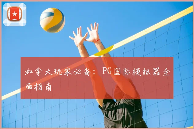 加拿大玩家必备：PG国际模拟器全面指南
