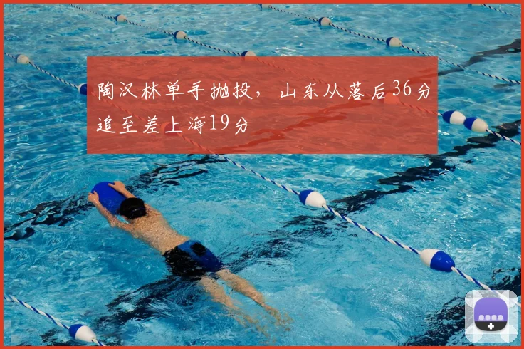 陶汉林单手抛投,山东从落后36分追至差上海19分
