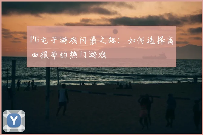 PG电子游戏问鼎之路：如何选择高回报率的热门游戏