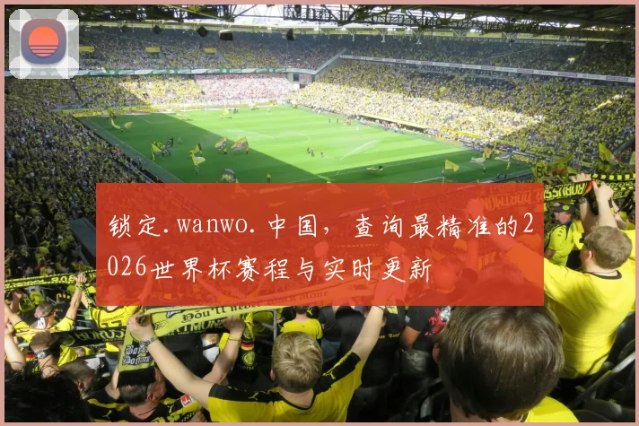 锁定.wanwo.中国，查询最精准的2026世界杯赛程与实时更新