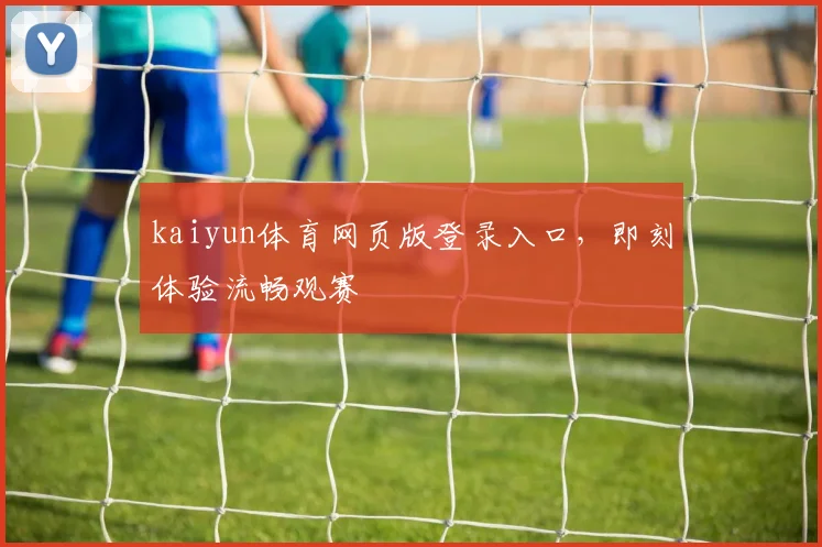 kaiyun体育网页版登录入口，即刻体验流畅观赛