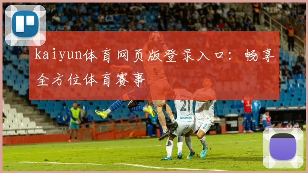 kaiyun体育网页版登录入口：畅享全方位体育赛事