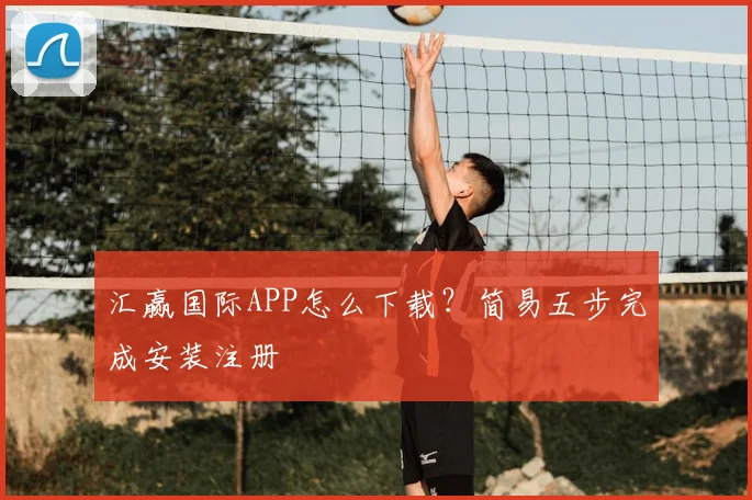 汇赢国际APP怎么下载？简易五步完成安装注册