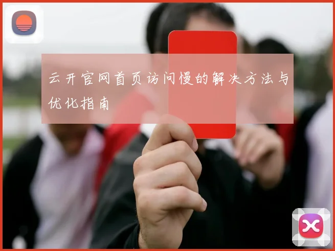 云开官网首页访问慢的解决方法与优化指南