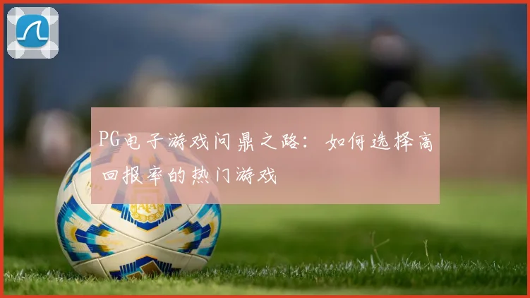 PG电子游戏问鼎之路：如何选择高回报率的热门游戏