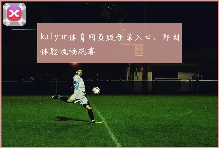 kaiyun体育网页版登录入口，即刻体验流畅观赛