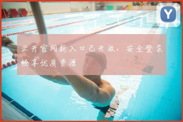 云开官网新入口已开放，安全登录畅享优质资源