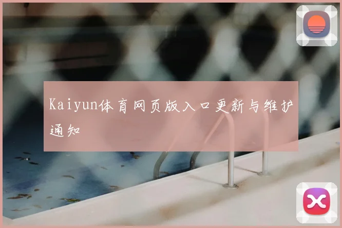 Kaiyun体育网页版入口更新与维护通知