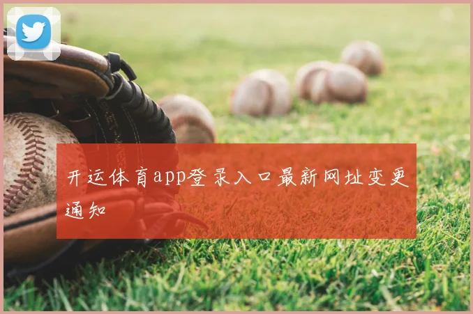开运体育app登录入口最新网址变更通知