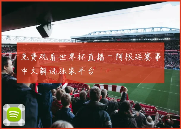 免费观看世界杯直播 - 阿根廷赛事中文解说独家平台