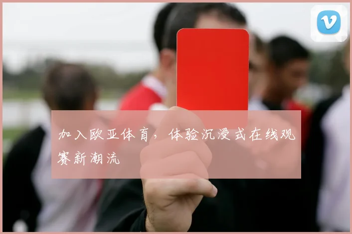 加入欧亚体育,体验沉浸式在线观赛新潮流