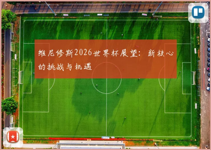 维尼修斯2026世界杯展望：新核心的挑战与机遇